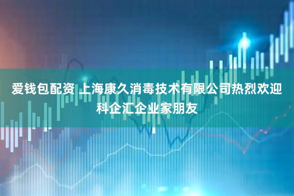 爱钱包配资 上海康久消毒技术有限公司热烈欢迎科企汇企业家朋友