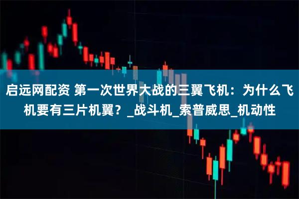 启远网配资 第一次世界大战的三翼飞机：为什么飞机要有三片机翼？_战斗机_索普威思_机动性