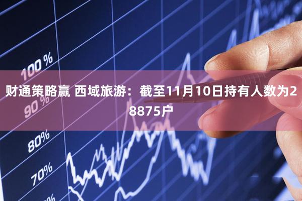 财通策略赢 西域旅游：截至11月10日持有人数为28875户