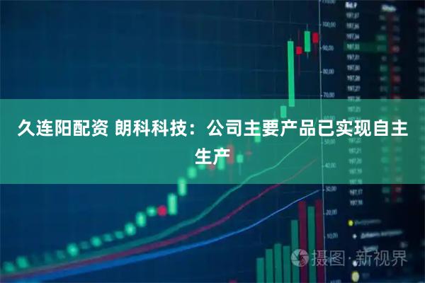 久连阳配资 朗科科技：公司主要产品已实现自主生产