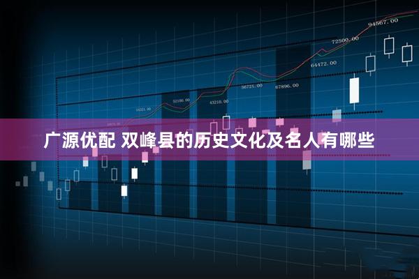 广源优配 双峰县的历史文化及名人有哪些